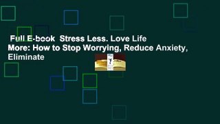 Full E-book  Stress Less. Love Life More: How to Stop Worrying, Reduce Anxiety, Eliminate