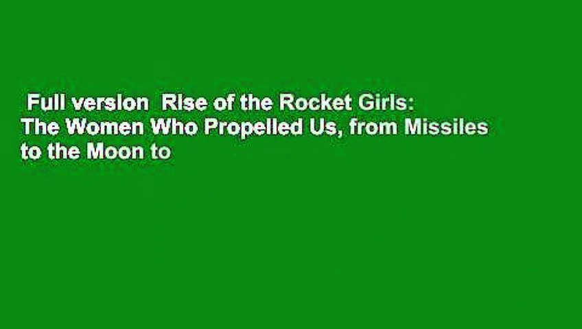 Full version  Rise of the Rocket Girls: The Women Who Propelled Us, from Missiles to the Moon to