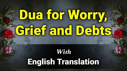 Dua for Worry, Grief and Debts with English Translation and Transliteration