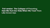 Full version  The Collapse of Parenting: How We Hurt Our Kids When We Treat Them Like Grown-Ups