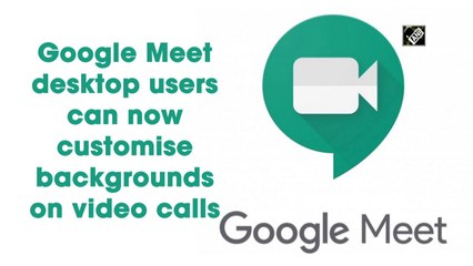 Google Meet desktop users can now customise backgrounds on video calls