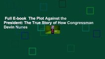 Full E-book  The Plot Against the President: The True Story of How Congressman Devin Nunes