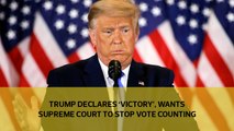 Trump declares 'victory', wants Supreme Court to stop vote counting-