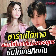 คอมเมนต์ถล่ม 'ไมค์' ไม่ดูแลลูก หลังซาร่าเปิดทางรับรองบุตร ยันไม่เคยกีดกัน