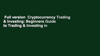 Full version  Cryptocurrency Trading & Investing: Beginners Guide to Trading & Investing in