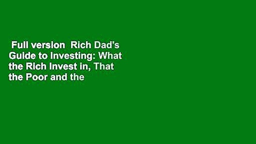 Full version  Rich Dad’s Guide to Investing: What the Rich Invest in, That the Poor and the