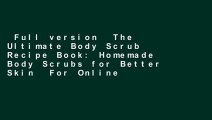 Full version  The Ultimate Body Scrub Recipe Book: Homemade Body Scrubs for Better Skin  For Online