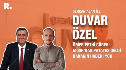 Duvar Özel... Ömer Fethi Gürer: Mısır’dan patates geldi bakanın haberi yok