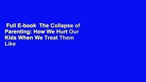 Full E-book  The Collapse of Parenting: How We Hurt Our Kids When We Treat Them Like Grown-Ups