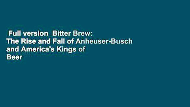 Full version Bitter Brew: The Rise and Fall of Anheuser-Busch and America's Kings of Beer Best