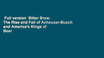 Full version  Bitter Brew: The Rise and Fall of Anheuser-Busch and America's Kings of Beer  Best