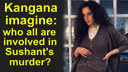 Kangana: Can only imagine who all are involved in Sushant's murder