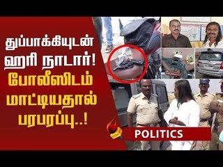 ஹரி நாடார் காரில் துப்பாக்கி...போலீஸிடம் சமாளிக்கும் காட்சி!