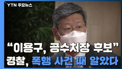 "이용구, 공수처장 후보"...경찰, 폭행 사건 때 알았다 / YTN