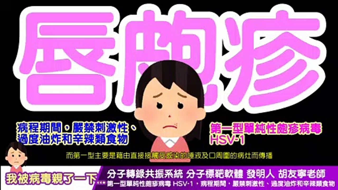 【中文字幕】wellness 我被病毒親了一下...  第一型單純性皰疹病毒HSV-1。病程期間，嚴禁刺激性、過度油炸和辛辣類食物。