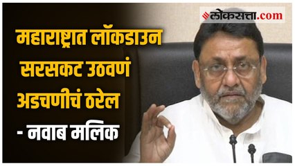 महाराष्ट्रात लॉकडाउन सरसकट उठवणं अडचणीचं ठरेल - नवाब मलिक