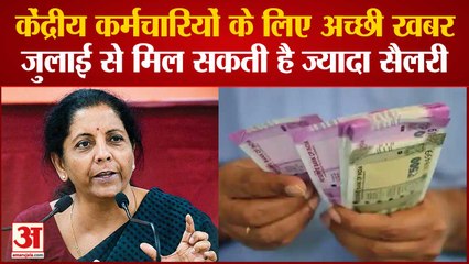 Central Employees के लिए अच्छी खबर, July से मिल सकती है ज्यादा Salary