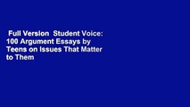 Full Version  Student Voice: 100 Argument Essays by Teens on Issues That Matter to Them  For