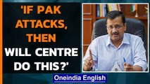 Kejriwal asks: If Pakistan attacks, will Centre leave states on their own | Oneindia News