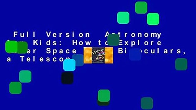 Full Version Astronomy for Kids: How to Explore Outer Space with Binoculars, a Telescope, or