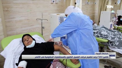 كاميرا TeN ترصد تطعيم مرضى الغسيل الكلوي بالمستشفيات الحكومية في الأقصر
