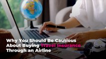 Why You Should Be Cautious About Buying Travel Insurance Through an Airline