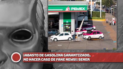 SENER: ¡Abasto de gasolina esta garantizado, no hacer caso de noticias falsas!