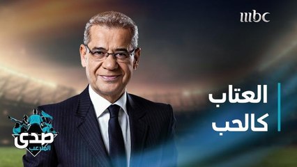 كلمة الآغا: تذكروا أن العتاب كالحب فلا تمنحوه إلا لمن يستحقه