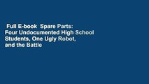 Full E-book  Spare Parts: Four Undocumented High School Students, One Ugly Robot, and the Battle