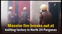 Massive fire breaks out at knitting factory in North 24 Parganas