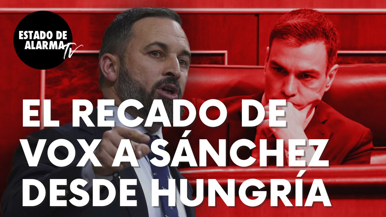 Este es el serio recado que Santiago Abascal le lanza a Pedro Sánchez desde Hungría