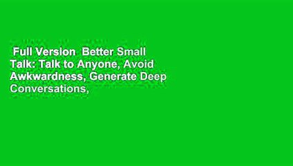 Full Version  Better Small Talk: Talk to Anyone, Avoid Awkwardness, Generate Deep Conversations,