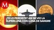 Así se vio el increíble eclipse de la Luna de Sangre y la Superluna de flores en México y el mundo