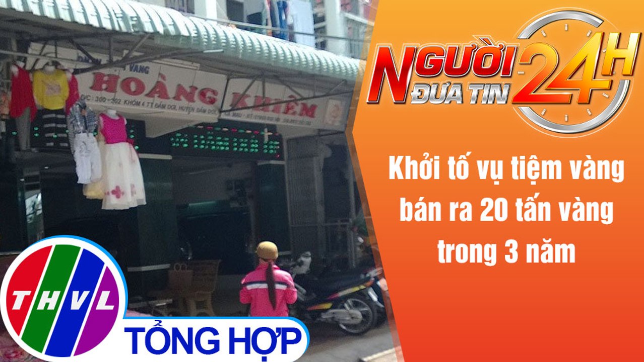 Người đưa tin 24H (6h30 ngày 28/5/2021) - Khởi tố vụ tiệm vàng bán ra 20 tấn vàng trong 3 năm