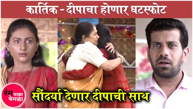 Rang Majha Vegla TWIST: कार्तिक- दीपाचा होणार घटस्फोट, सौंदर्या देणार दीपाची साथ | Star Pravah