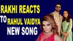 Rakhi Sawant Reacts to Rahul Vaidya new song