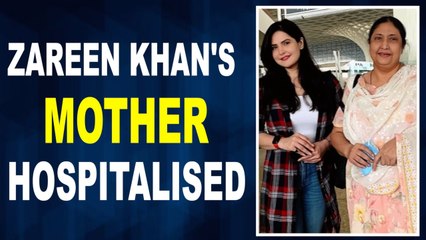 Zareen Khans mother hospitalised again actress requests fans to pray