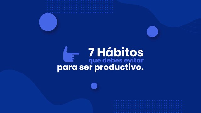 7 hábitos que debes evitar para ser altamente productivo