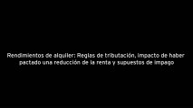 Rendimientos de alquiler (reglas de tributación e impacto de haber pactado una reducción de la renta, y supuestos de impago)