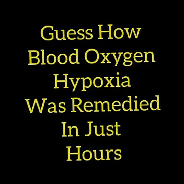 Guess How Blood Oxygen Hypoxia Was Remedied In Just  Hours