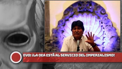 EVO: ¡LA OEA ESTÁ al Servicio del imperialismo!