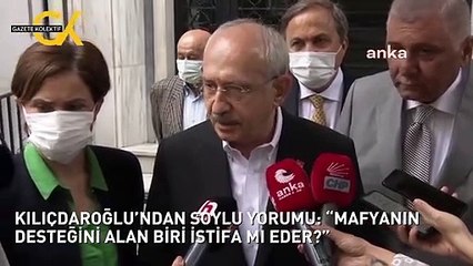 KILIÇDAROĞLU’NDAN SOYLU YORUMU: “MAFYANIN DESTEĞİNİ ALAN BİRİ İSTİFA MI EDER?”