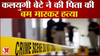कलयुगी बेटे ने पिता की बम मारकर हत्या