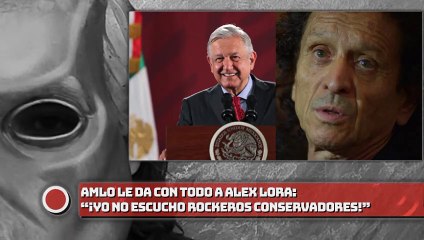 AMLO LE DA CON TODO A ALEX LORA: “¡YO NO ESCUCHO ROCKEROS CONSERVADORES!”