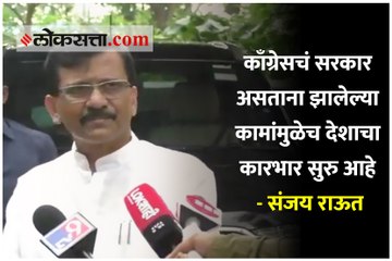 काँग्रेसचं सरकार असताना झालेल्या कामांमुळेच देशाचा कारभार सुरु आहे - संजय राऊत