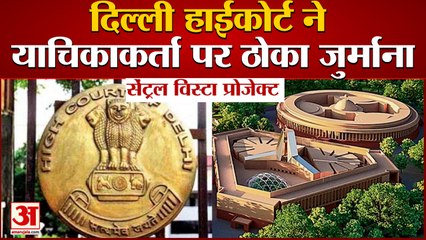 Central Vista Project को Delhi High Court ने बताया राष्ट्रीय प्रोजेक्ट, याचिकाकर्ता पर जुर्माना