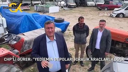 CHP'Lİ GÜRER: "YEDİEMİN DEPOLARI İCRALIK ARAÇLARLA DOLU"