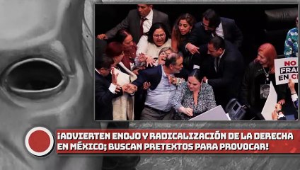 ¡Advierten enojo y radicalización de la derecha en México; “buscan cualquier pretexto para provocar"!
