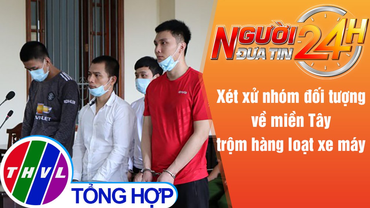 Người đưa tin 24H (6h30 ngày 1/6/2021) - Xét xử nhóm đối tượng về miền Tây trộm hàng loạt xe máy