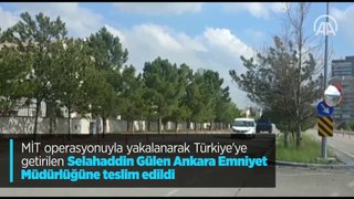 MİT operasyonuyla yakalanarak Türkiye'ye getirilen Selahaddin Gülen Ankara Emniyet Müdürlüğüne teslim edildi